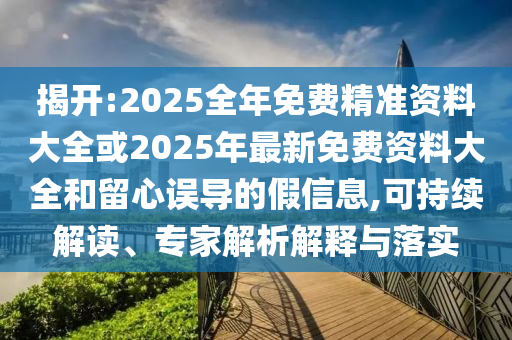 揭開:2025全年免費精準資料大全或2025年最新免費資料大全和留心誤導的假信息,可持續(xù)解讀、專家解析解釋與落實