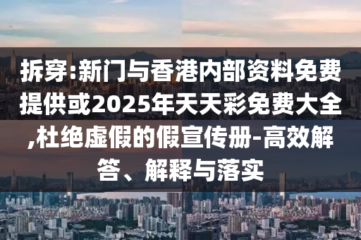 拆穿:新門與香港內(nèi)部資料免費(fèi)提供或2025年天天彩免費(fèi)大全,杜絕虛假的假宣傳冊(cè)-高效解答、解釋與落實(shí)