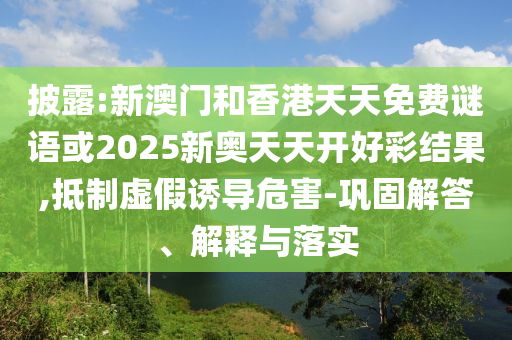 披露:新澳門和香港天天免費(fèi)謎語或2025新奧天天開好彩結(jié)果,抵制虛假誘導(dǎo)危害-鞏固解答、解釋與落實(shí)